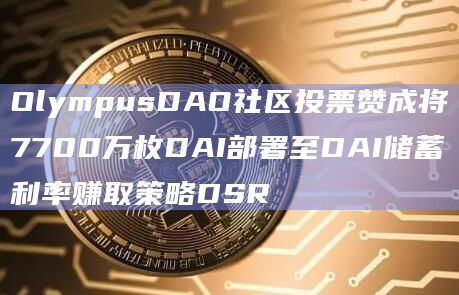 OlympusDAO社区投票赞成将7700万枚DAI部署至DAI储蓄利率赚取策略DSR插图 OlympusDAO社区投票赞成将7700万枚DAI部署至DAI储蓄利率赚取策略DSR