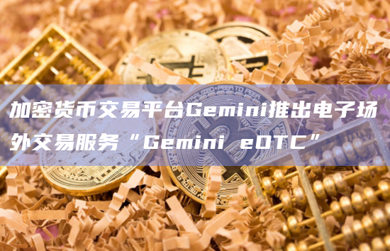 加密货币交易平台Gemini推出电子场外交易服务“Gemini eOTC”插图 加密货币交易平台Gemini推出电子场外交易服务“Gemini eOTC”