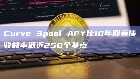 Curve 3pool APY比10年期美债收益率低近250个基点插图 Curve 3pool APY比10年期美债收益率低近250个基点