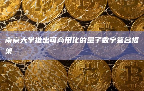 南京大学推出可商用化的量子数字签名框架