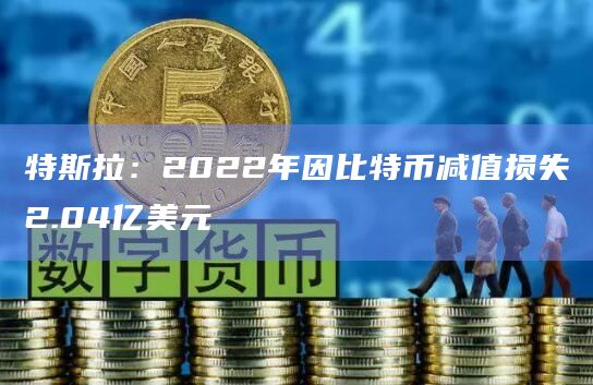 特斯拉：2022年因比特币减值损失2.04亿美元