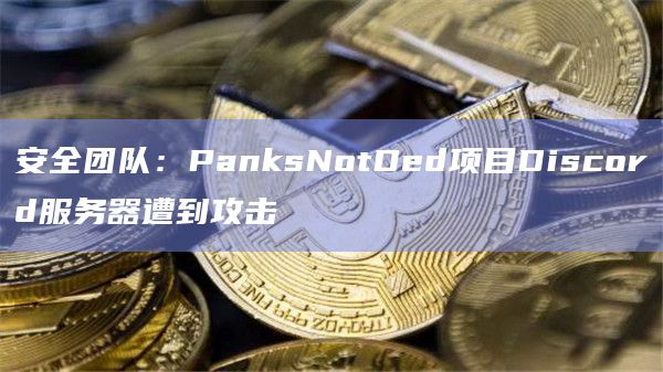 安全团队：PanksNotDed项目Discord服务器遭到攻击
