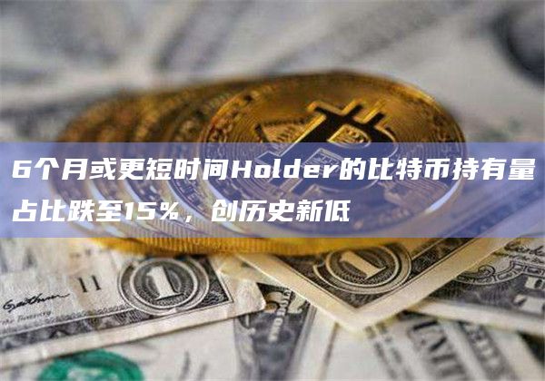 6个月或更短时间Holder的比特币持有量占比跌至15%,创历史新低插图 6个月或更短时间Holder的比特币持有量占比跌至15%,创历史新低
