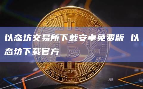 以态坊交易所下载安卓免费版 以态坊下载官方插图 以态坊交易所下载安卓免费版 以态坊下载官方