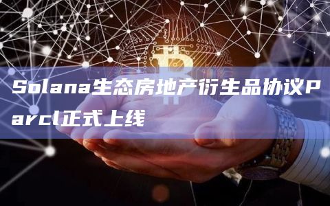 Solana生态房地产衍生品协议Parcl正式上线