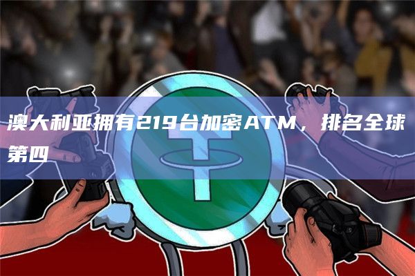 澳大利亚拥有219台加密ATM,排名全球第四插图 澳大利亚拥有219台加密ATM,排名全球第四