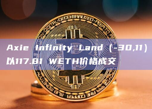 Axie Infinity Land（-30,11）以117.81 WETH价格成交