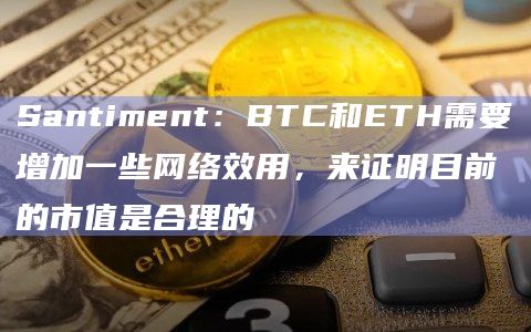 Santiment:BTC和ETH需要增加一些网络效用,来证明目前的市值是合理的插图 Santiment:BTC和ETH需要增加一些网络效用,来证明目前的市值是合理的