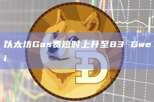 以太坊Gas费短时上升至83 Gwei