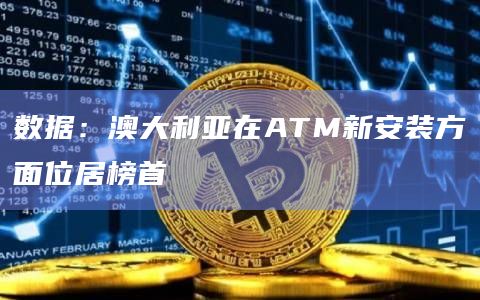 数据：澳大利亚在ATM新安装方面位居榜首