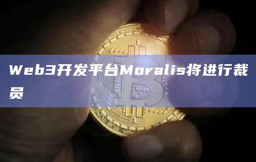 Web3开发平台Moralis将进行裁员