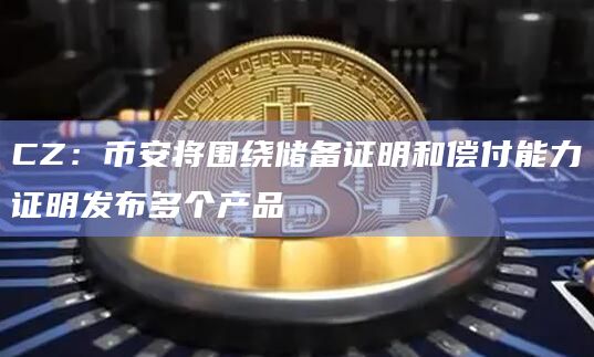 CZ:币安将围绕储备证明和偿付能力证明发布多个产品插图 CZ:币安将围绕储备证明和偿付能力证明发布多个产品