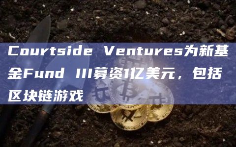 Courtside Ventures为新基金Fund III募资1亿美元,包括区块链游戏插图 Courtside Ventures为新基金Fund III募资1亿美元,包括区块链游戏