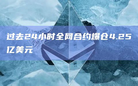 过去24小时全网合约爆仓4.25亿美元