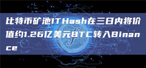 比特币矿池1THash在三日内将价值约1.26亿美元BTC转入Binance插图 比特币矿池1THash在三日内将价值约1.26亿美元BTC转入Binance