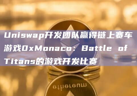 Uniswap开发团队赢得链上赛车游戏0xMonaco:Battle of Titans的游戏开发比赛插图 Uniswap开发团队赢得链上赛车游戏0xMonaco:Battle of Titans的游戏开发比赛