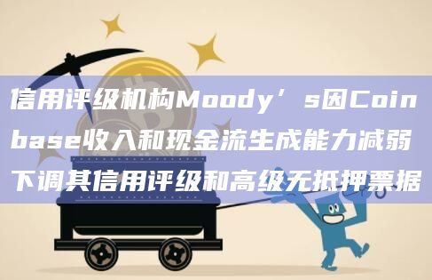 信用评级机构Moody’s因Coinbase收入和现金流生成能力减弱下调其信用评级和高级无抵押票据插图 信用评级机构Moody’s因Coinbase收入和现金流生成能力减弱下调其信用评级和高级无抵押票据