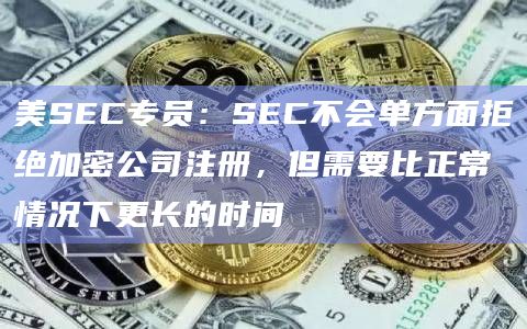 美SEC专员:SEC不会单方面拒绝加密公司注册,但需要比正常情况下更长的时间插图 美SEC专员:SEC不会单方面拒绝加密公司注册,但需要比正常情况下更长的时间