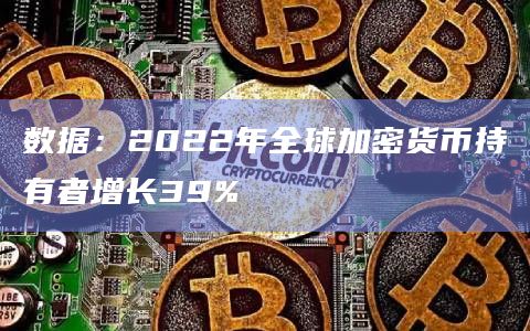 数据:2022年全球加密货币持有者增长39%插图 数据:2022年全球加密货币持有者增长39%