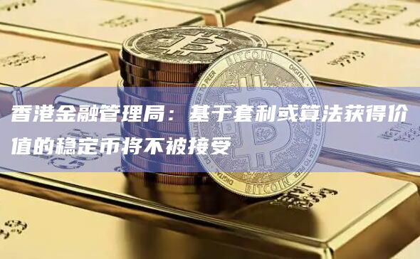 香港金融管理局:基于套利或算法获得价值的稳定币将不被接受插图 香港金融管理局:基于套利或算法获得价值的稳定币将不被接受