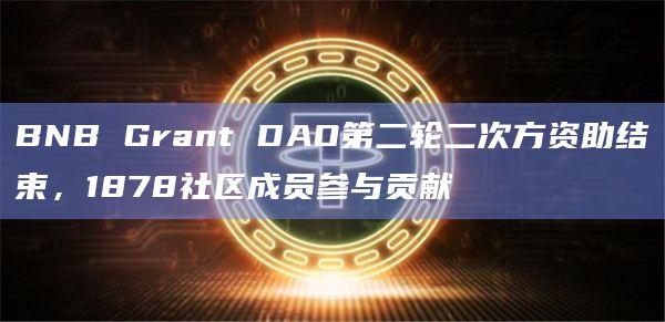 BNB Grant DAO第二轮二次方资助结束,1878社区成员参与贡献插图 BNB Grant DAO第二轮二次方资助结束,1878社区成员参与贡献