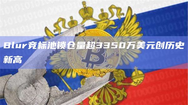Blur竞标池锁仓量超3350万美元创历史新高