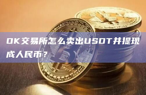 OK交易所怎么卖出USDT并提现成人民币？