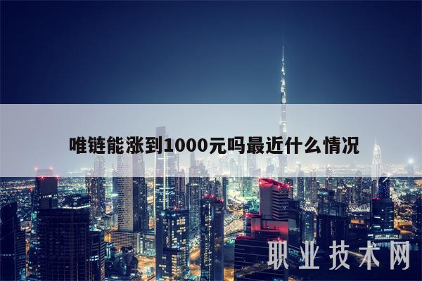 唯链能涨到1000元吗最近什么情况插图 唯链能涨到1000元吗最近什么情况