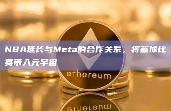 NBA延长与Meta的合作关系,将篮球比赛带入元宇宙插图 NBA延长与Meta的合作关系,将篮球比赛带入元宇宙