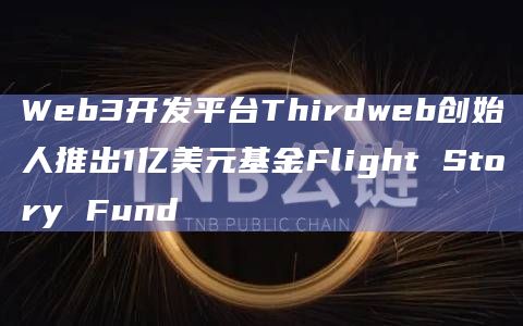 Web3开发平台Thirdweb创始人推出1亿美元基金Flight Story Fund插图 Web3开发平台Thirdweb创始人推出1亿美元基金Flight Story Fund