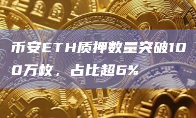 币安ETH质押数量突破100万枚,占比超6%插图 币安ETH质押数量突破100万枚,占比超6%