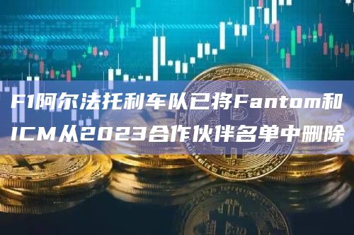 F1阿尔法托利车队已将Fantom和ICM从2023合作伙伴名单中删除