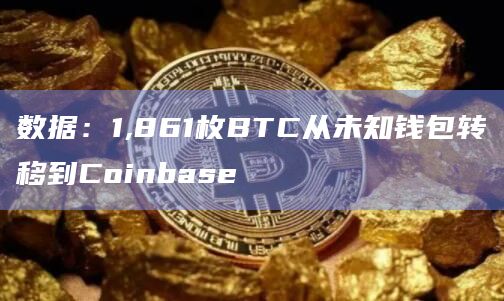 数据：1,861枚BTC从未知钱包转移到Coinbase