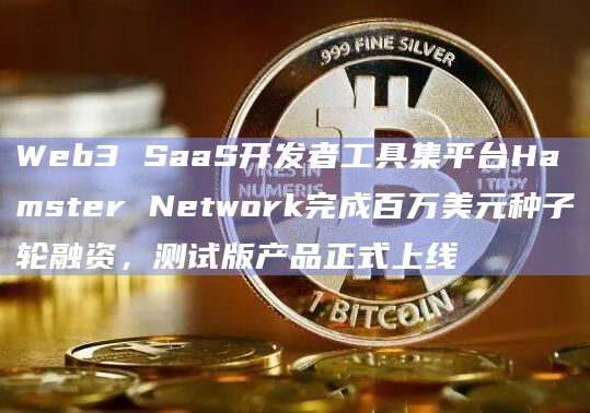 Web3 SaaS开发者工具集平台Hamster Network完成百万美元种子轮融资,测试版产品正式上线插图 Web3 SaaS开发者工具集平台Hamster Network完成百万美元种子轮融资,测试版产品正式上线