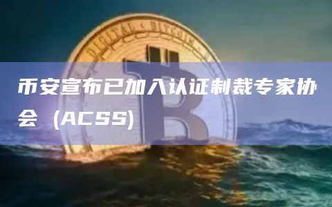 币安宣布已加入认证制裁专家协会 (ACSS)