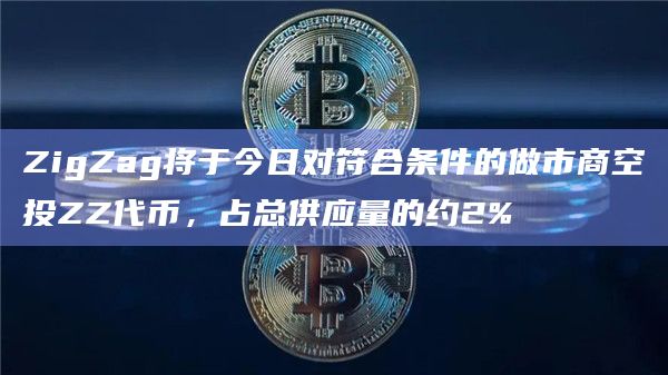 ZigZag将于今日对符合条件的做市商空投ZZ代币,占总供应量的约2%插图 ZigZag将于今日对符合条件的做市商空投ZZ代币,占总供应量的约2%
