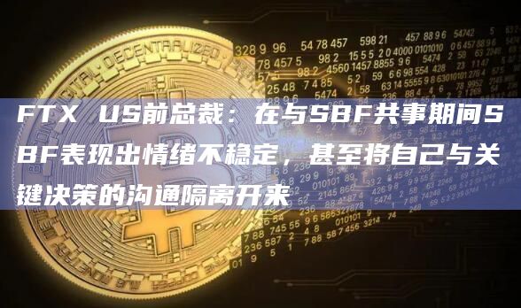 FTX US前总裁:在与SBF共事期间SBF表现出情绪不稳定,甚至将自己与关键决策的沟通隔离开来插图 FTX US前总裁:在与SBF共事期间SBF表现出情绪不稳定,甚至将自己与关键决策的沟通隔离开来