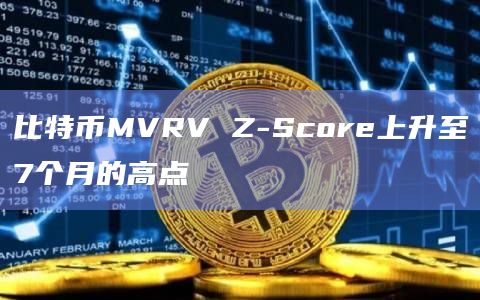 比特币MVRV Z-Score上升至7个月的高点