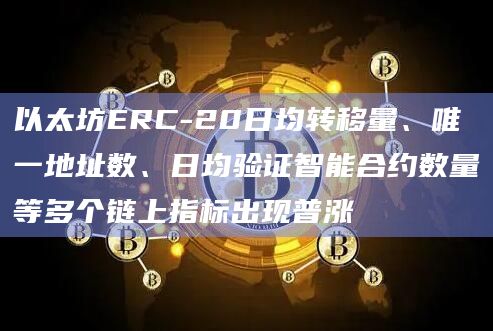 以太坊ERC-20日均转移量、唯一地址数、日均验证智能合约数量等多个链上指标出现普涨插图 以太坊ERC-20日均转移量、唯一地址数、日均验证智能合约数量等多个链上指标出现普涨