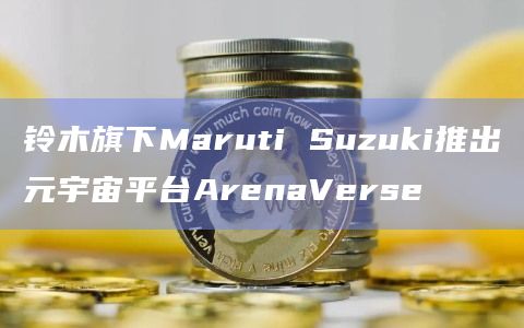 铃木旗下Maruti Suzuki推出元宇宙平台ArenaVerse插图 铃木旗下Maruti Suzuki推出元宇宙平台ArenaVerse