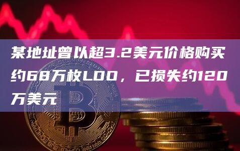 某地址曾以超3.2美元价格购买约68万枚LDO，已损失约120万美元