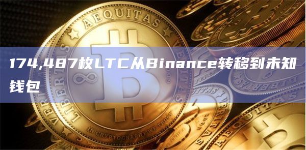 174,487枚LTC从Binance转移到未知钱包
