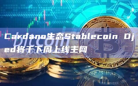 Cardano生态Stablecoin Djed将于下周上线主网插图 Cardano生态Stablecoin Djed将于下周上线主网