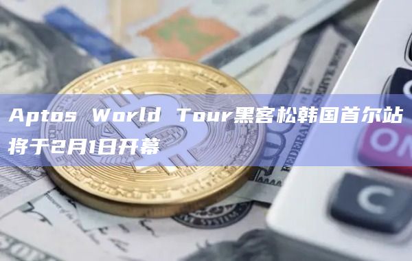 Aptos World Tour黑客松韩国首尔站将于2月1日开幕插图 Aptos World Tour黑客松韩国首尔站将于2月1日开幕