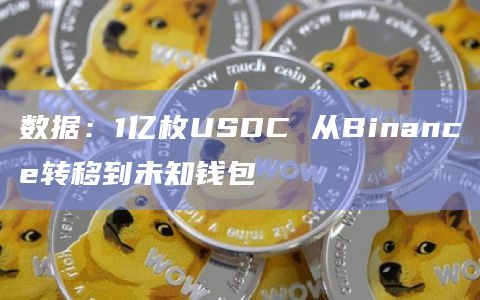 数据：1亿枚USDC 从Binance转移到未知钱包