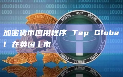 加密货币应用程序 Tap Global 在英国上市插图 加密货币应用程序 Tap Global 在英国上市