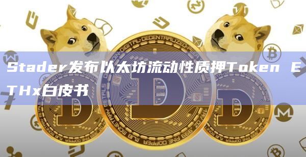 Stader发布以太坊流动性质押Token ETHx白皮书插图 Stader发布以太坊流动性质押Token ETHx白皮书