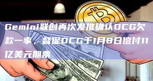 Gemini联创再次发推确认DCG欠款一事,督促DCG于1月8日偿付11亿美元期票插图 Gemini联创再次发推确认DCG欠款一事,督促DCG于1月8日偿付11亿美元期票