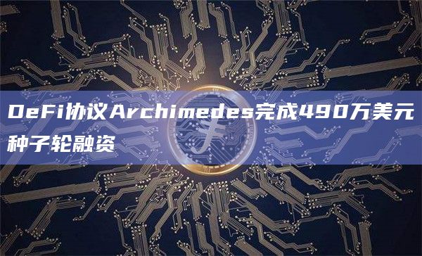 DeFi协议Archimedes完成490万美元种子轮融资插图 DeFi协议Archimedes完成490万美元种子轮融资