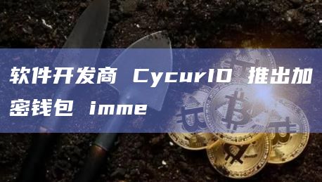 软件开发商 CycurID 推出加密钱包 imme插图 软件开发商 CycurID 推出加密钱包 imme